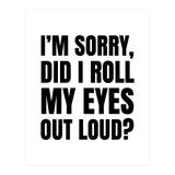 I'm Sorry Did I Roll My Eyes Out Loud (Print Only) thumbnail