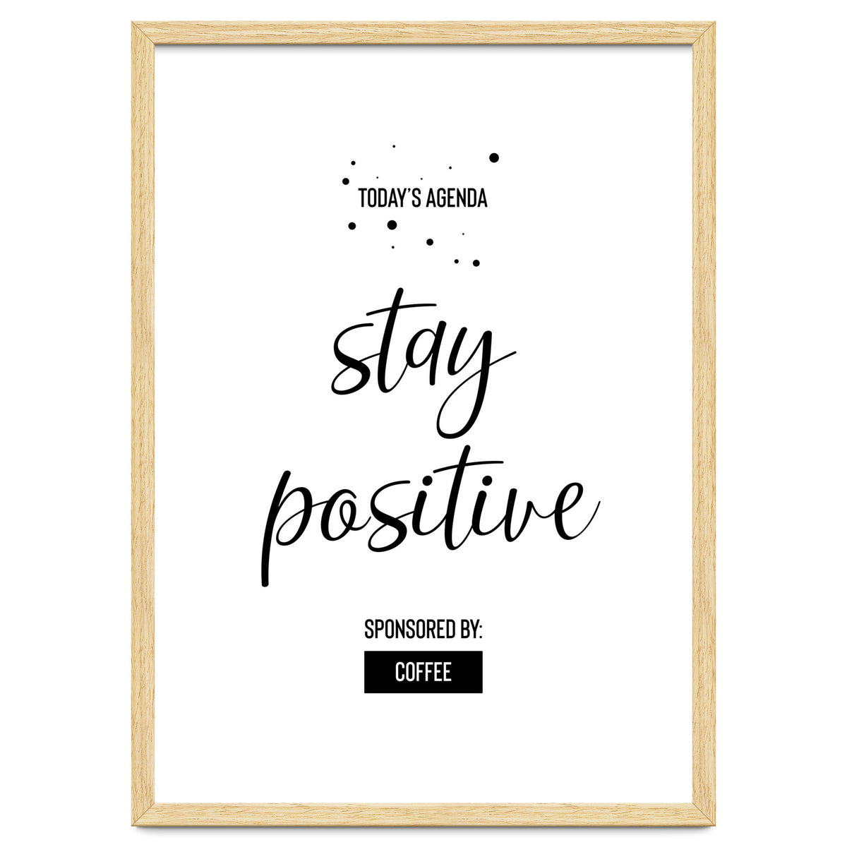Today’s Agenda STAY POSITIVE Sponsored by Coffee