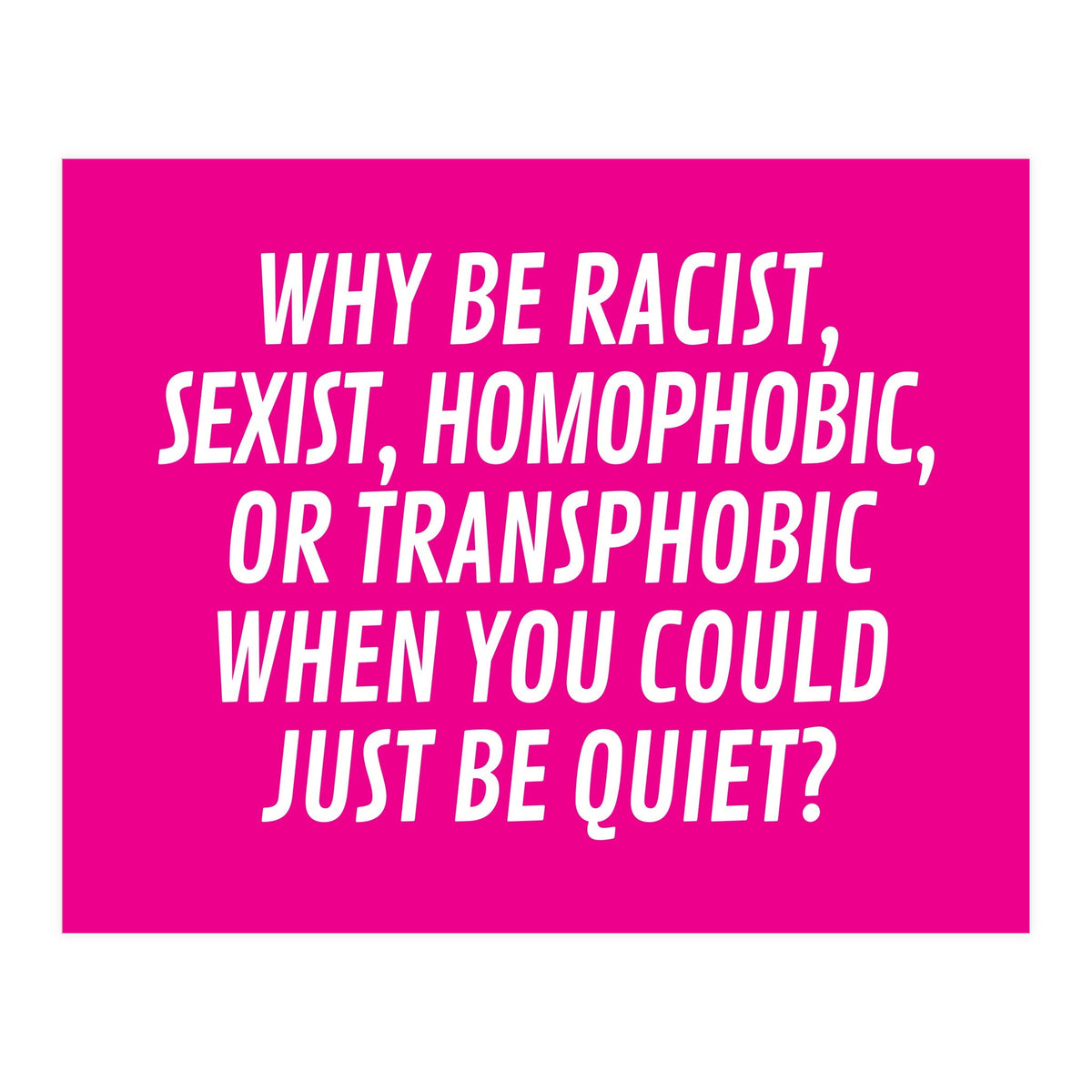 Why Be Racist, Sexist, Homophobic, Or Transphobic When You Could Just Be Quiet Pink (Print Only)