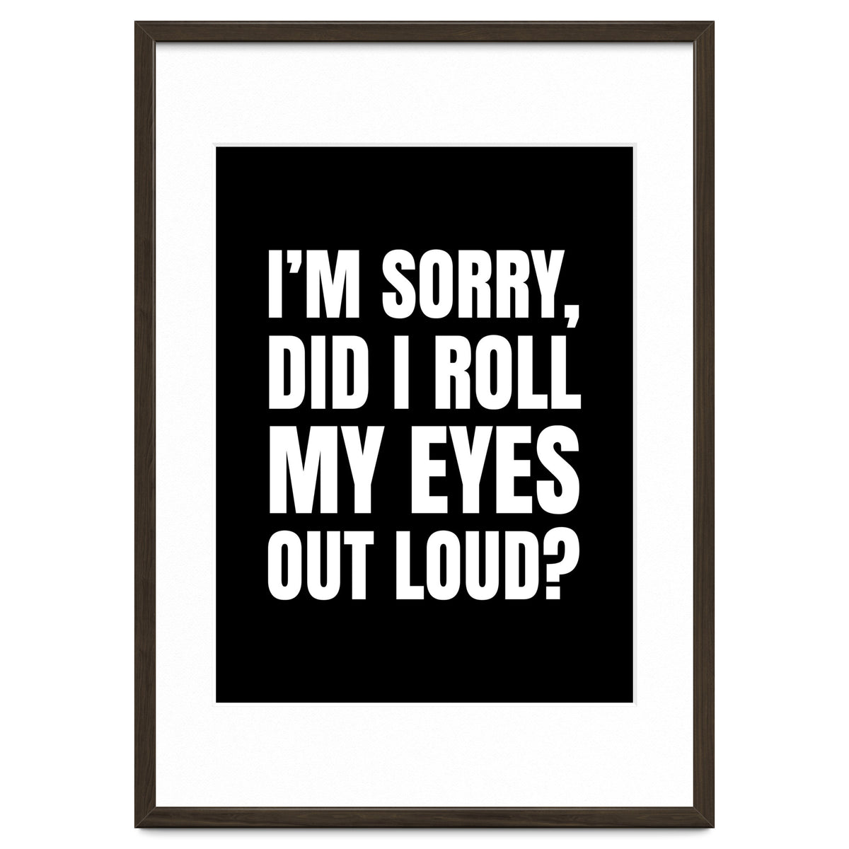 I'm Sorry Did I Roll My Eyes Out Loud Black