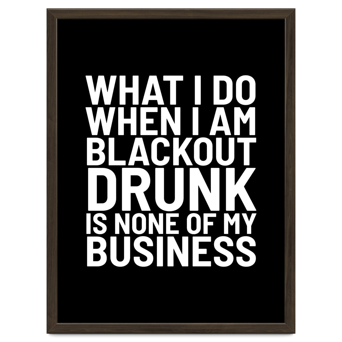 What I Do When I Am Blackout Drunk Is None Of My Business Black