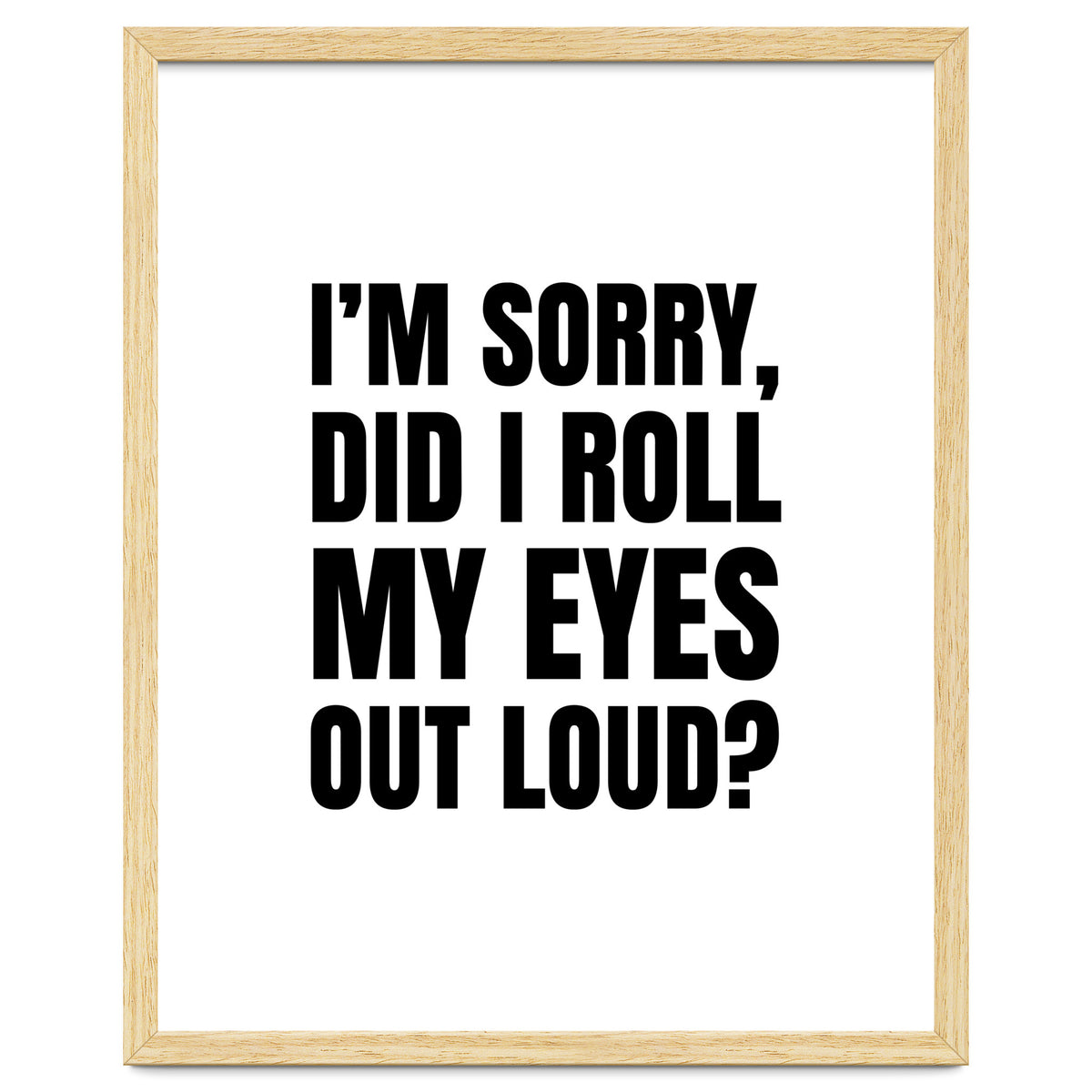 I'm Sorry Did I Roll My Eyes Out Loud