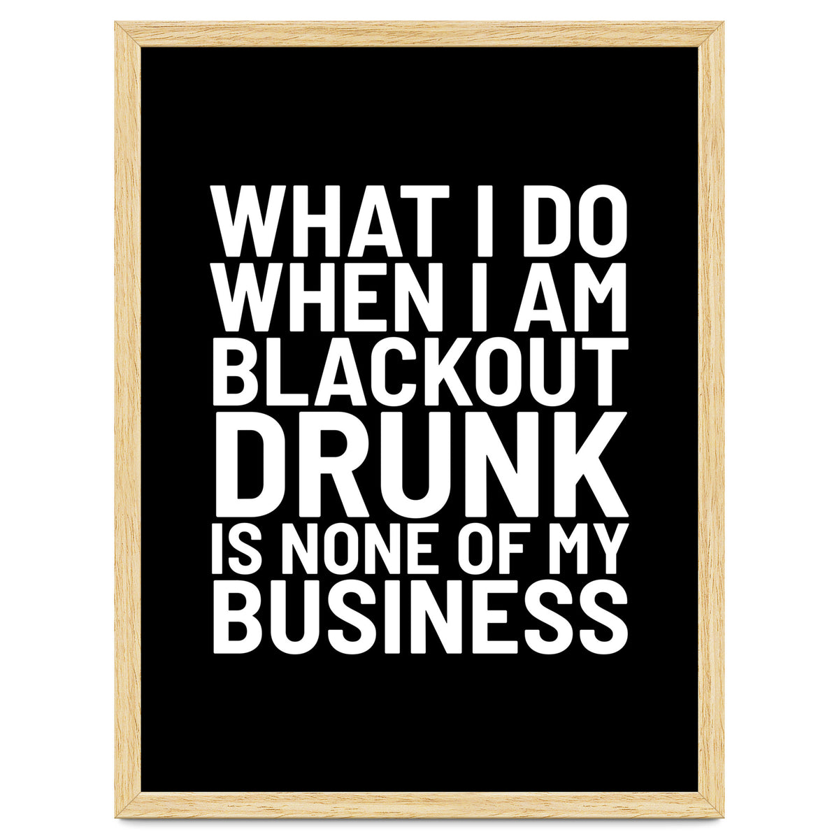 What I Do When I Am Blackout Drunk Is None Of My Business Black