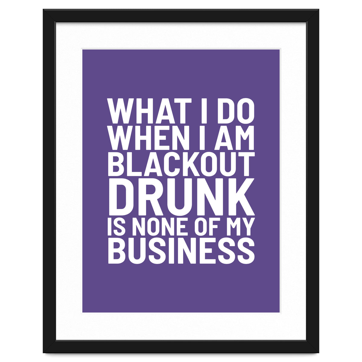 What I Do When I Am Blackout Drunk Is None Of My Business Ultra Violet