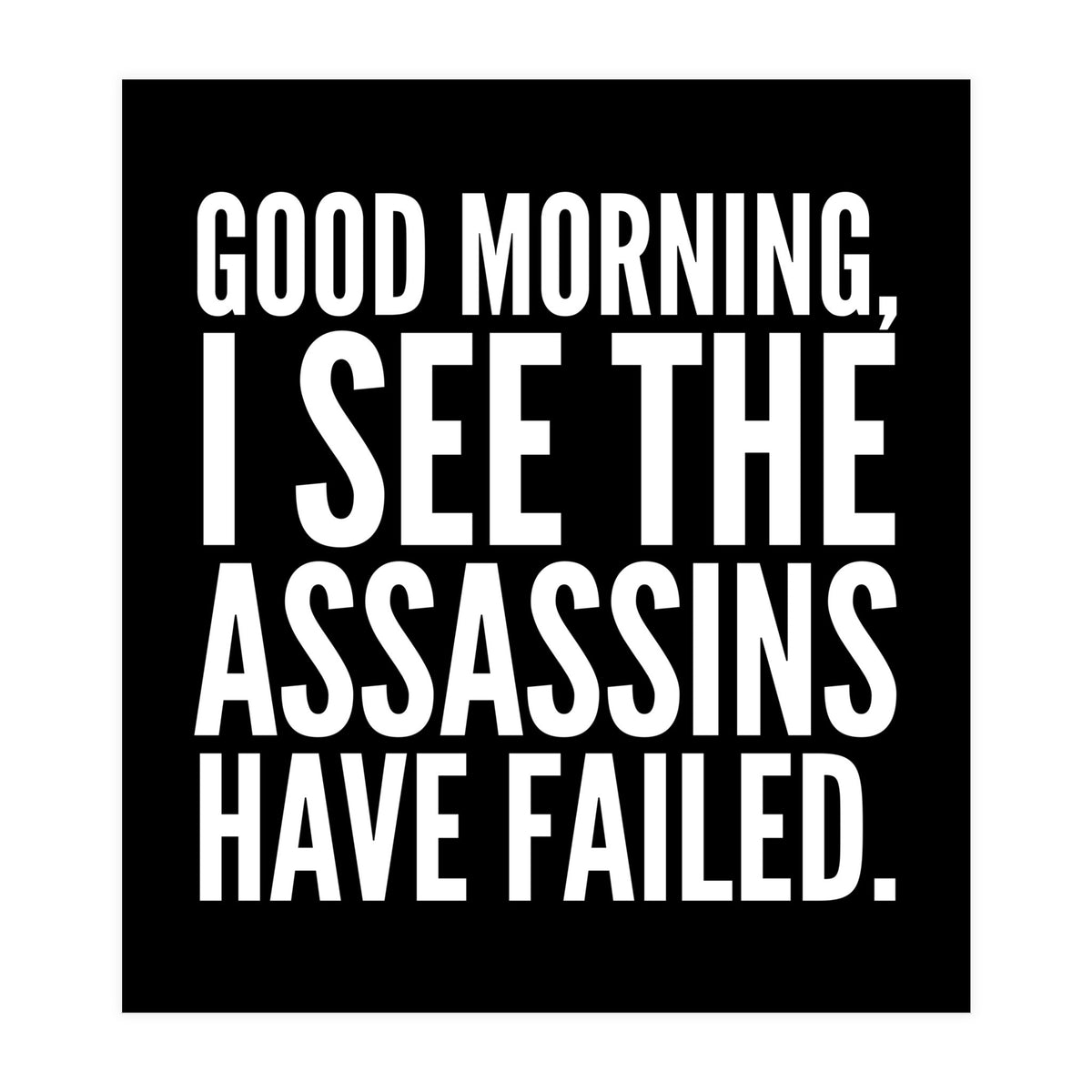 Good Morning I See The Assasins Have Failed Black (Print Only)