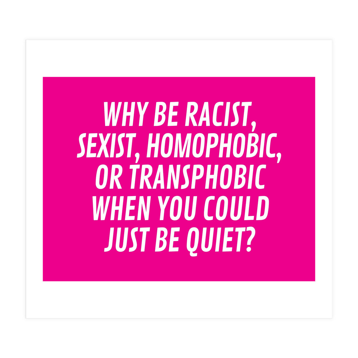 Why Be Racist, Sexist, Homophobic, Or Transphobic When You Could Just Be Quiet Pink (Print Only)