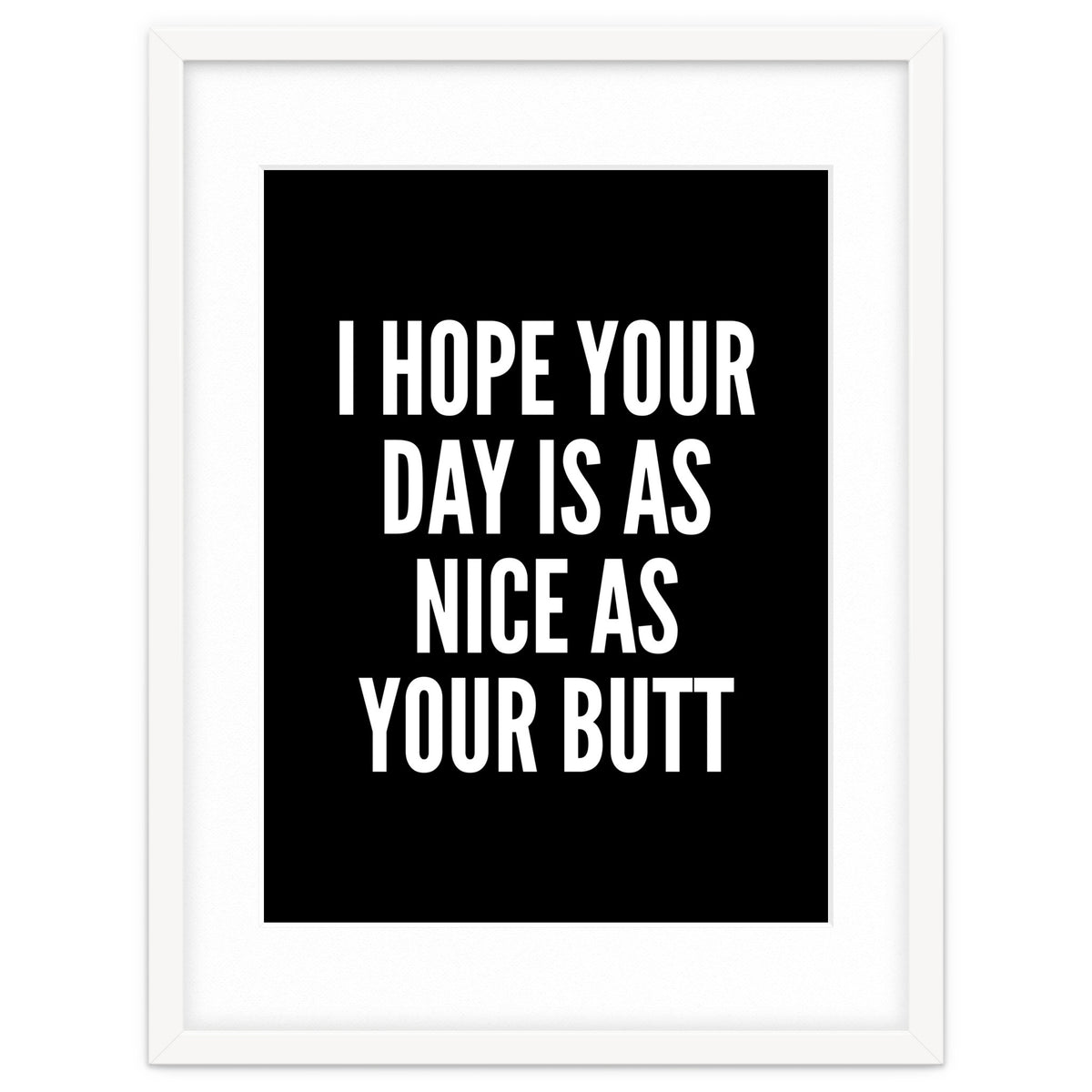 I Hope Your Day Is As Nice As Your Butt Black And White