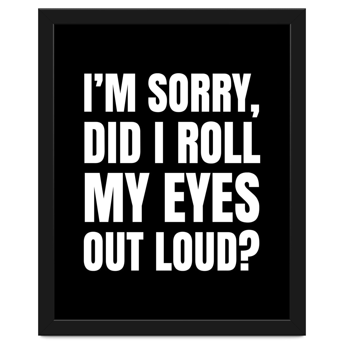 I'm Sorry Did I Roll My Eyes Out Loud Black