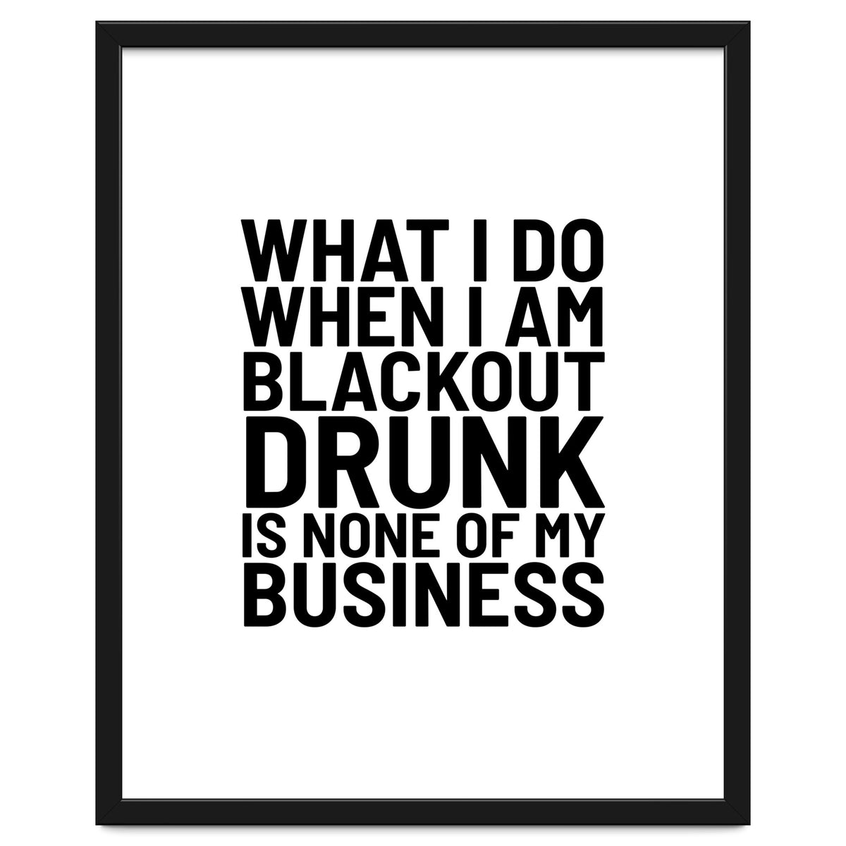 What I Do When I Am Blackout Drunk Is None Of My Business