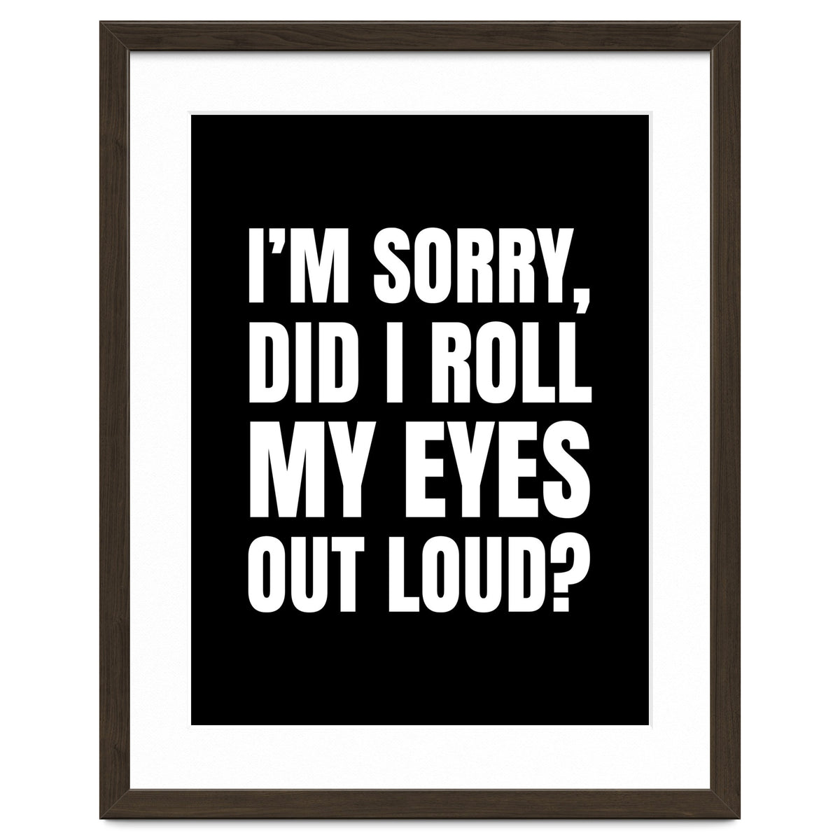 I'm Sorry Did I Roll My Eyes Out Loud Black