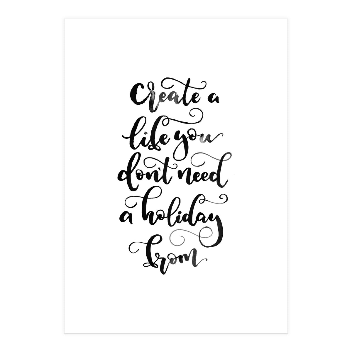 Create A Life You Don't Need A Holiday From (Print Only)