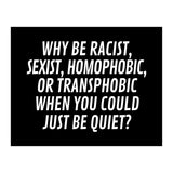 Why Be Racist, Sexist, Homophobic, Or Transphobic When You Could Just Be Quiet Black (Print Only) thumbnail