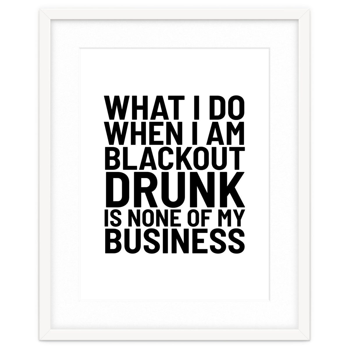 What I Do When I Am Blackout Drunk Is None Of My Business