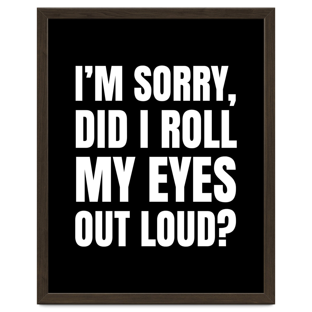 I'm Sorry Did I Roll My Eyes Out Loud Black