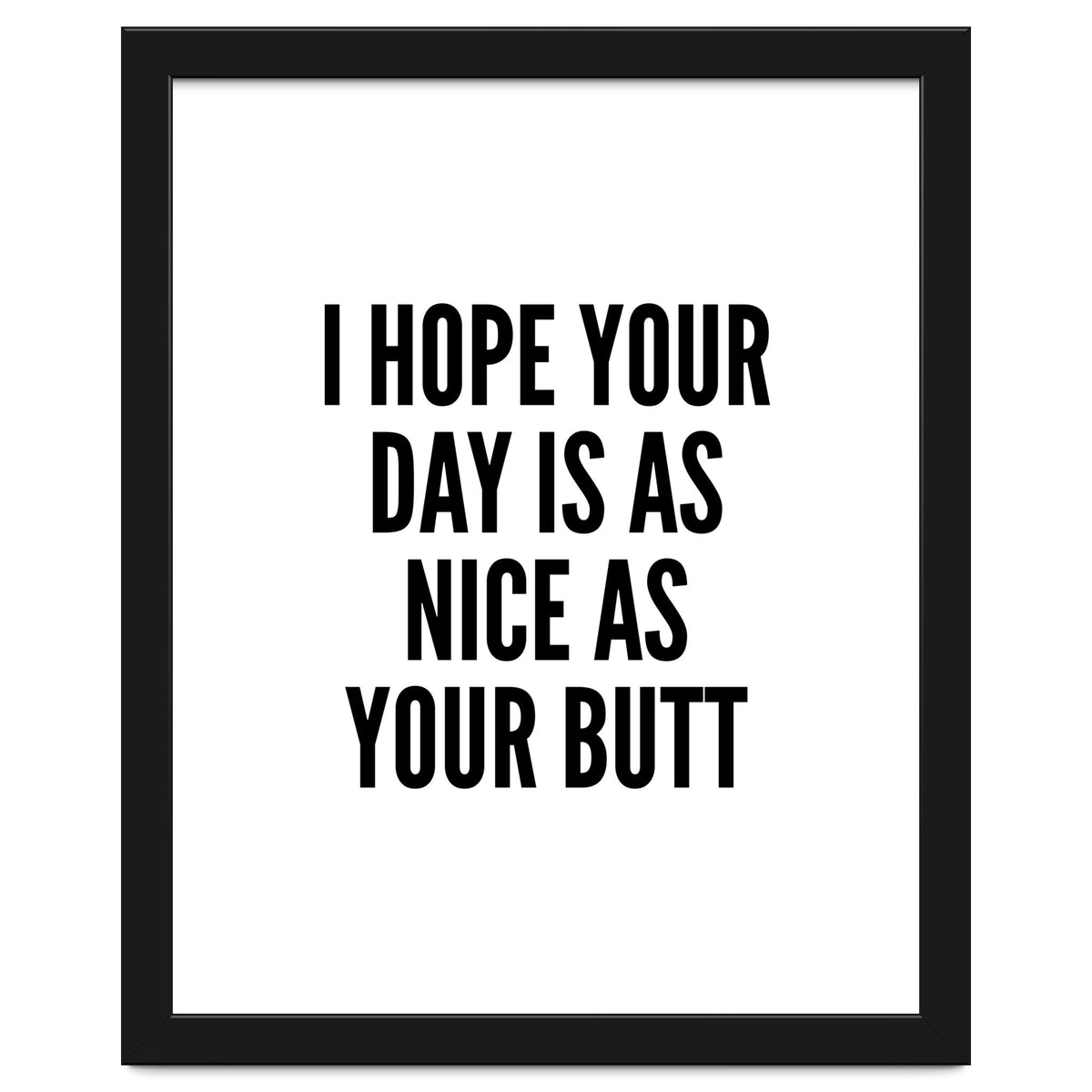 I Hope Your Day Is As Nice As Your Butt