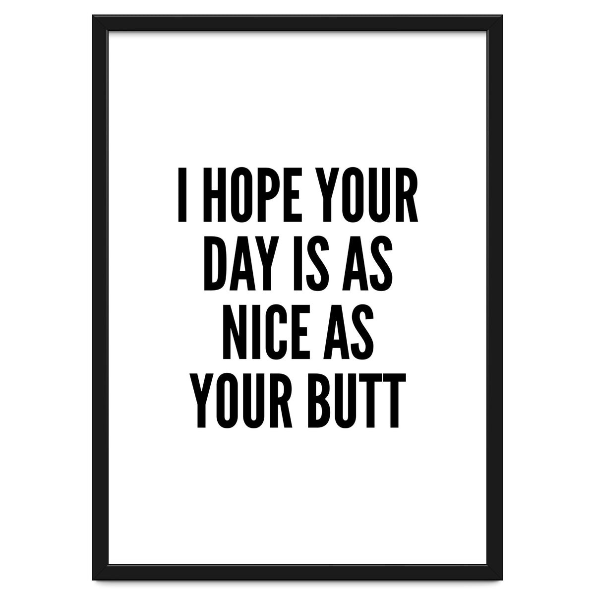 I Hope Your Day Is As Nice As Your Butt