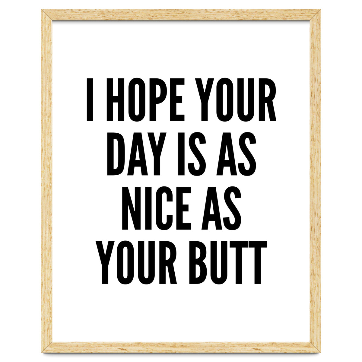 I Hope Your Day Is As Nice As Your Butt