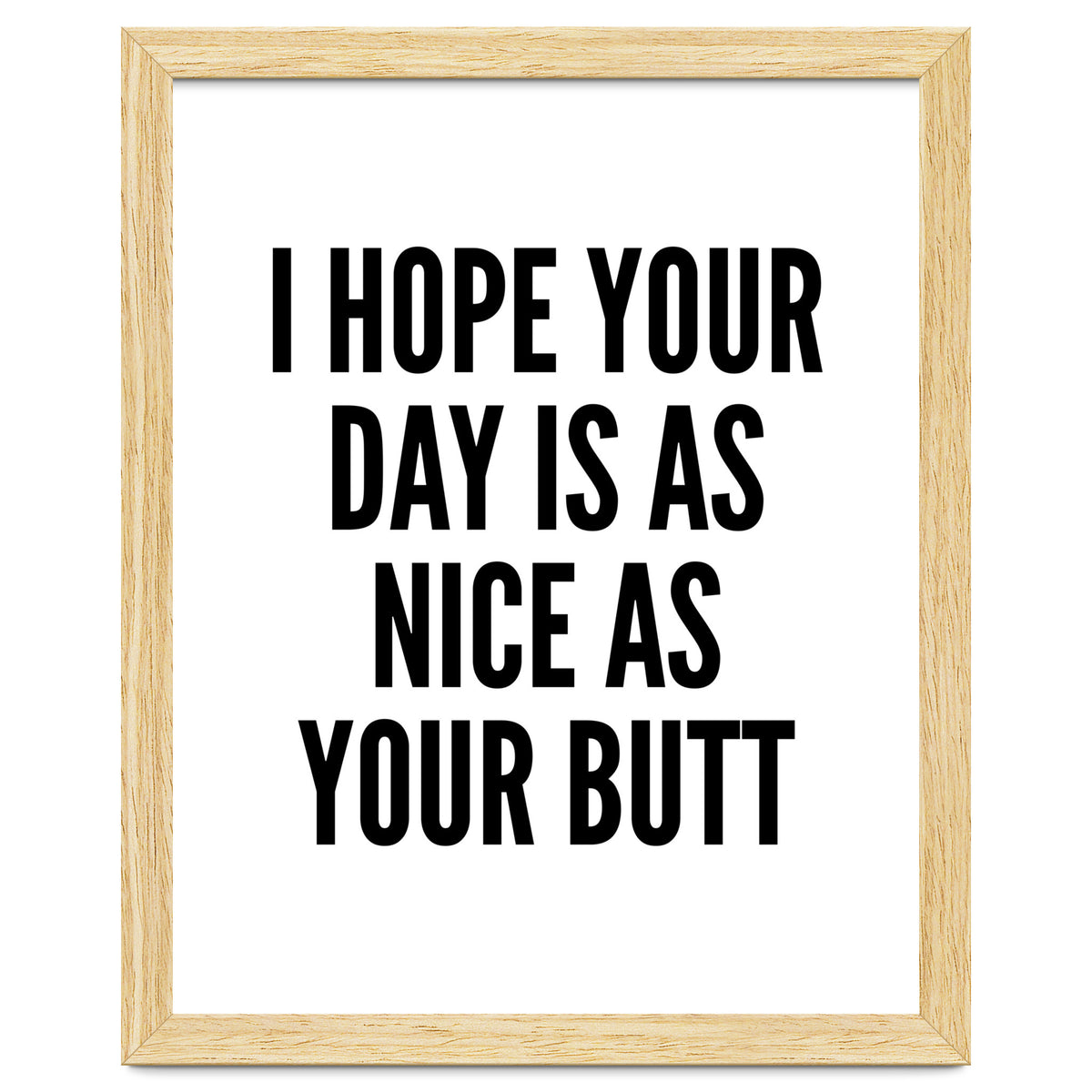 I Hope Your Day Is As Nice As Your Butt