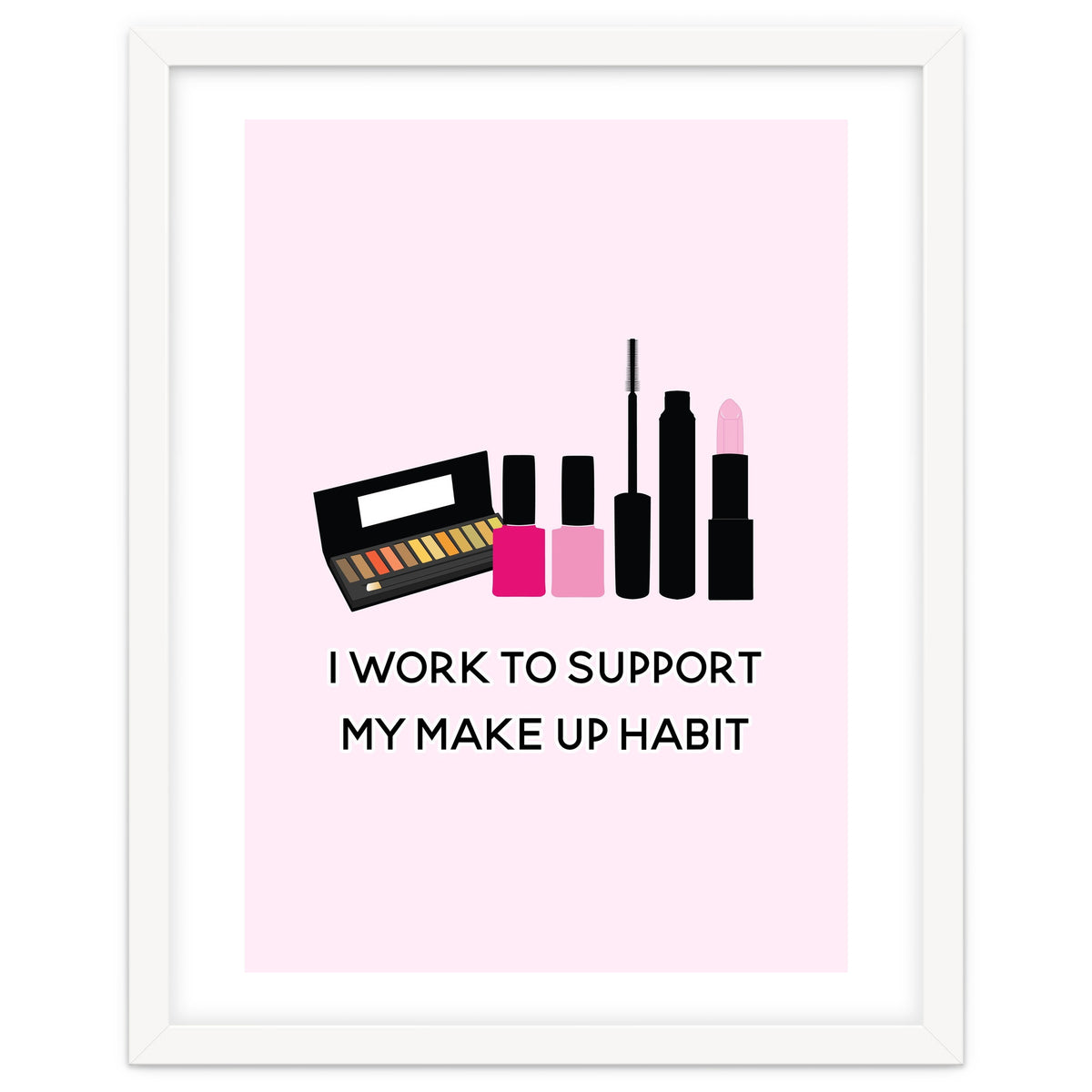 I Work To Support My Make Up Habit Print