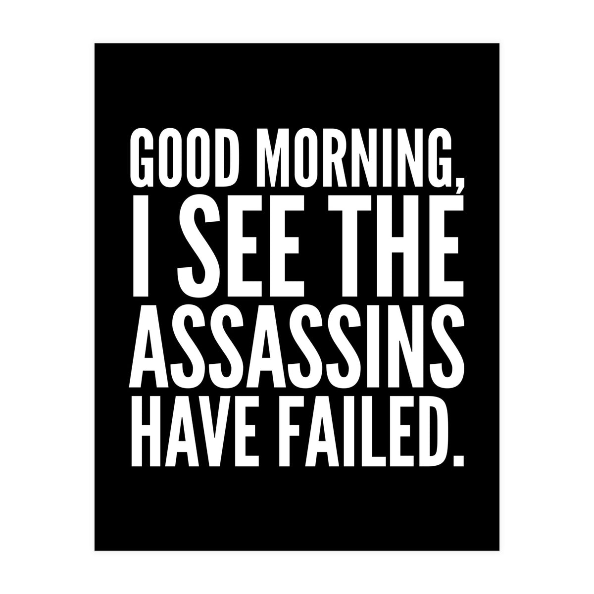 Good Morning I See The Assasins Have Failed Black (Print Only)