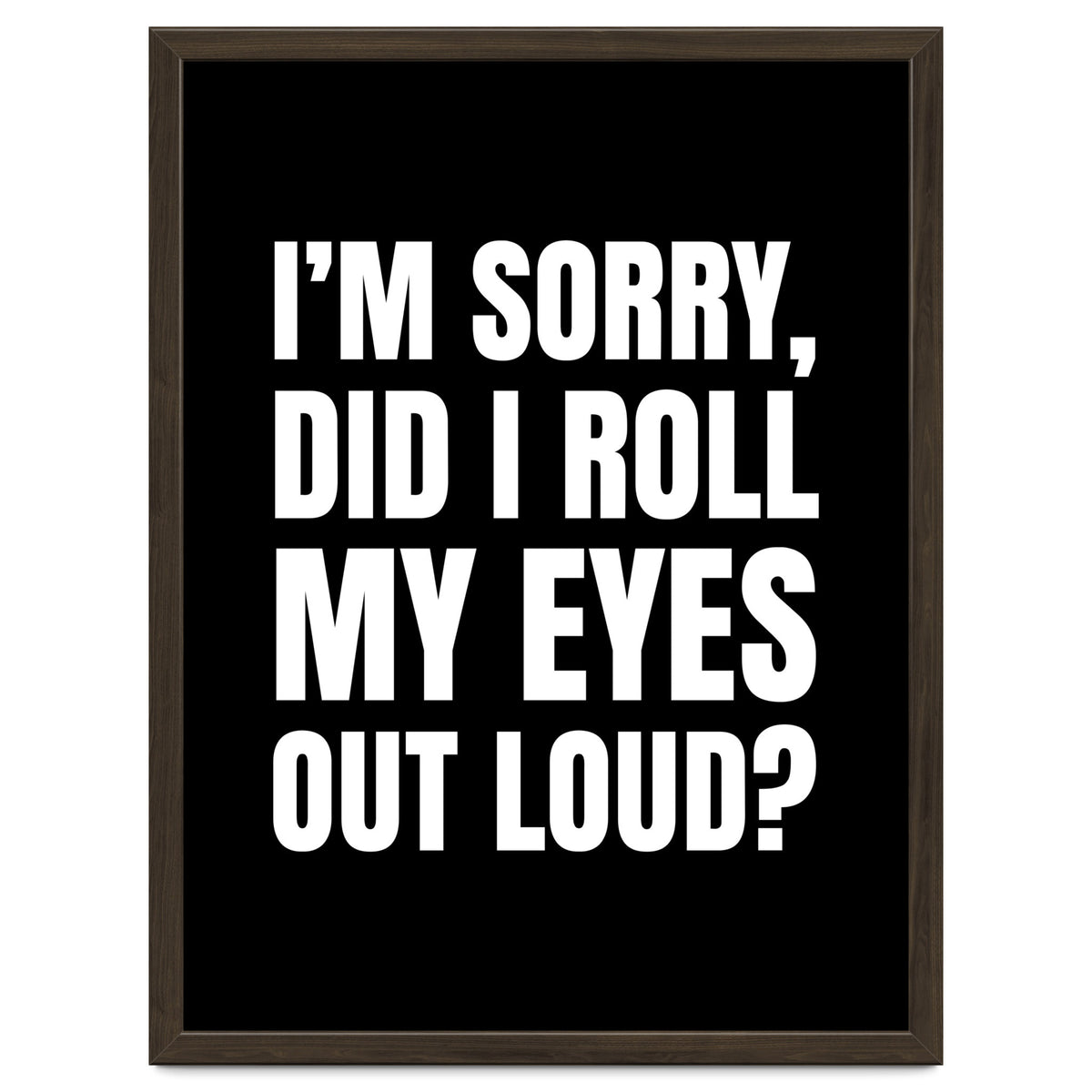 I'm Sorry Did I Roll My Eyes Out Loud Black