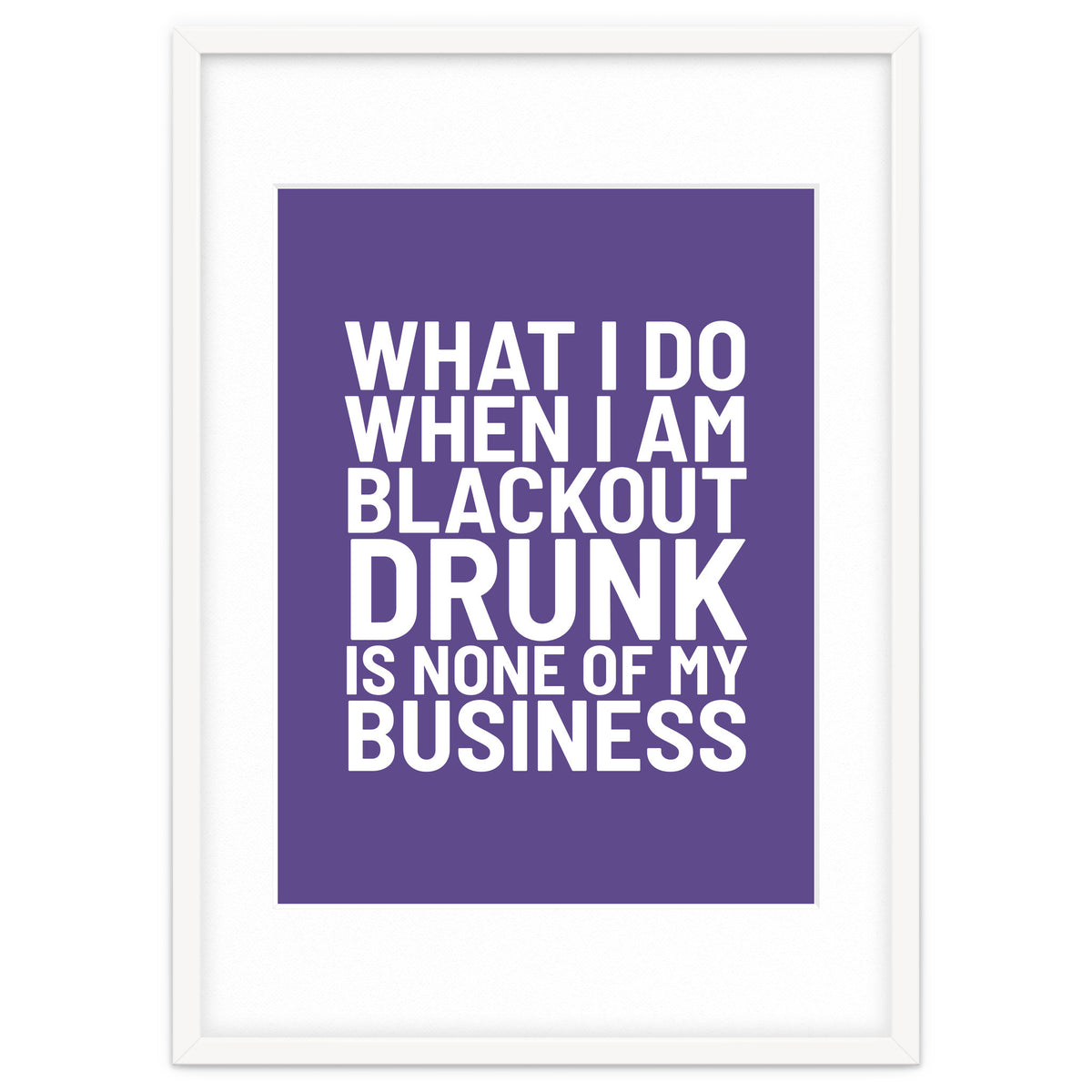 What I Do When I Am Blackout Drunk Is None Of My Business Ultra Violet