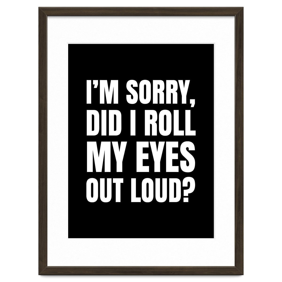 I'm Sorry Did I Roll My Eyes Out Loud Black