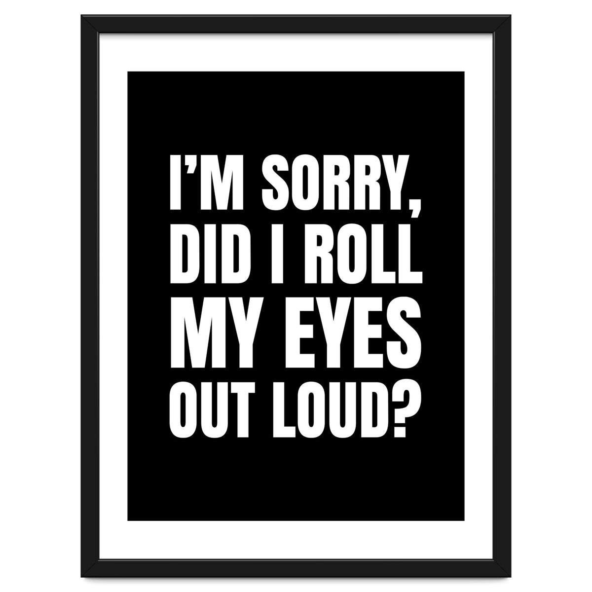 I'm Sorry Did I Roll My Eyes Out Loud Black