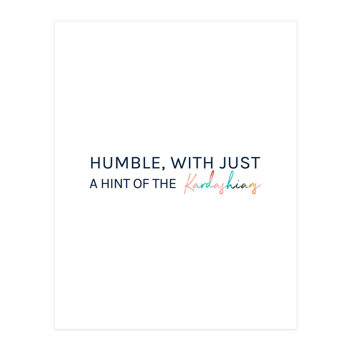 Humble, With Just A Hint Of The Kardashians (Print Only)
