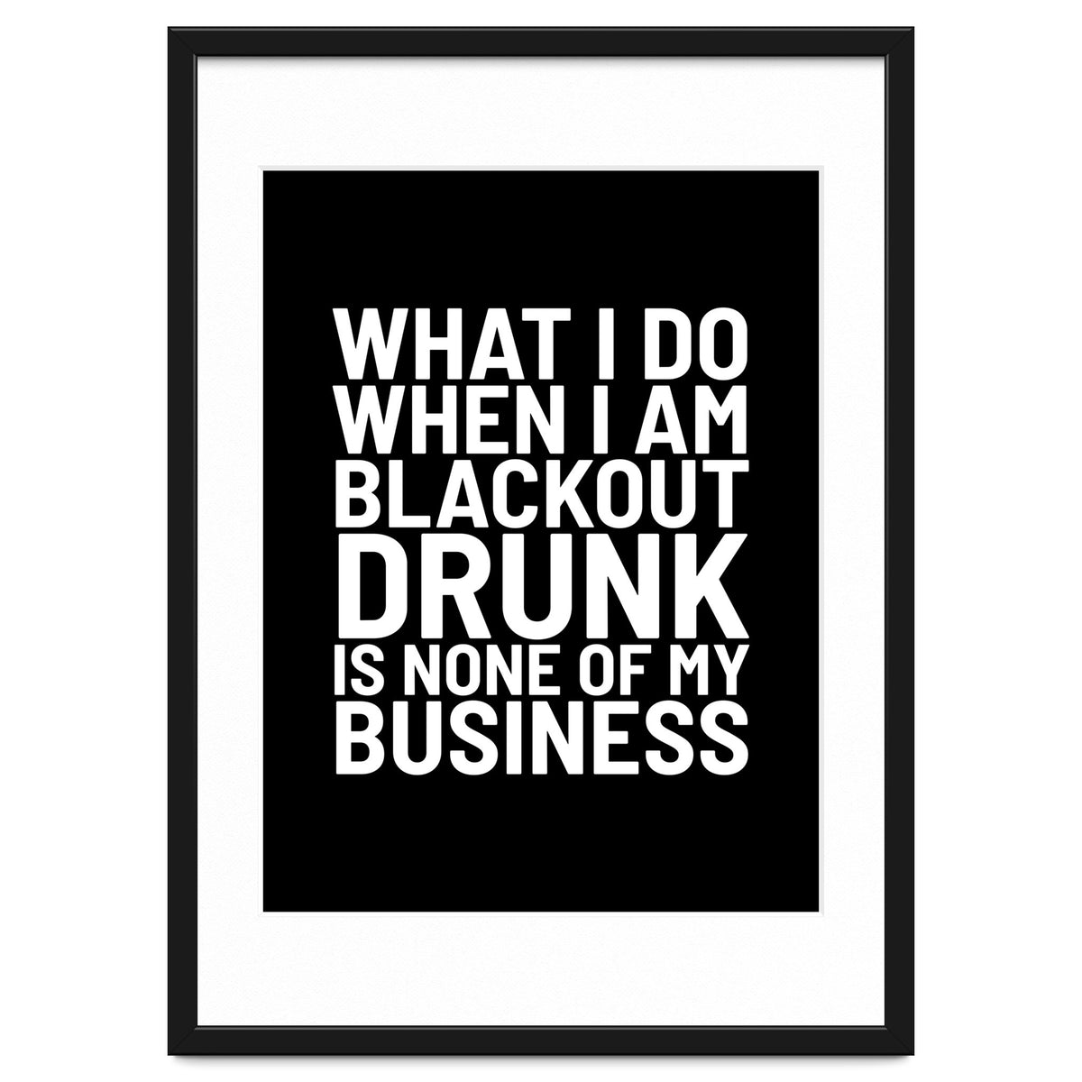 What I Do When I Am Blackout Drunk Is None Of My Business Black