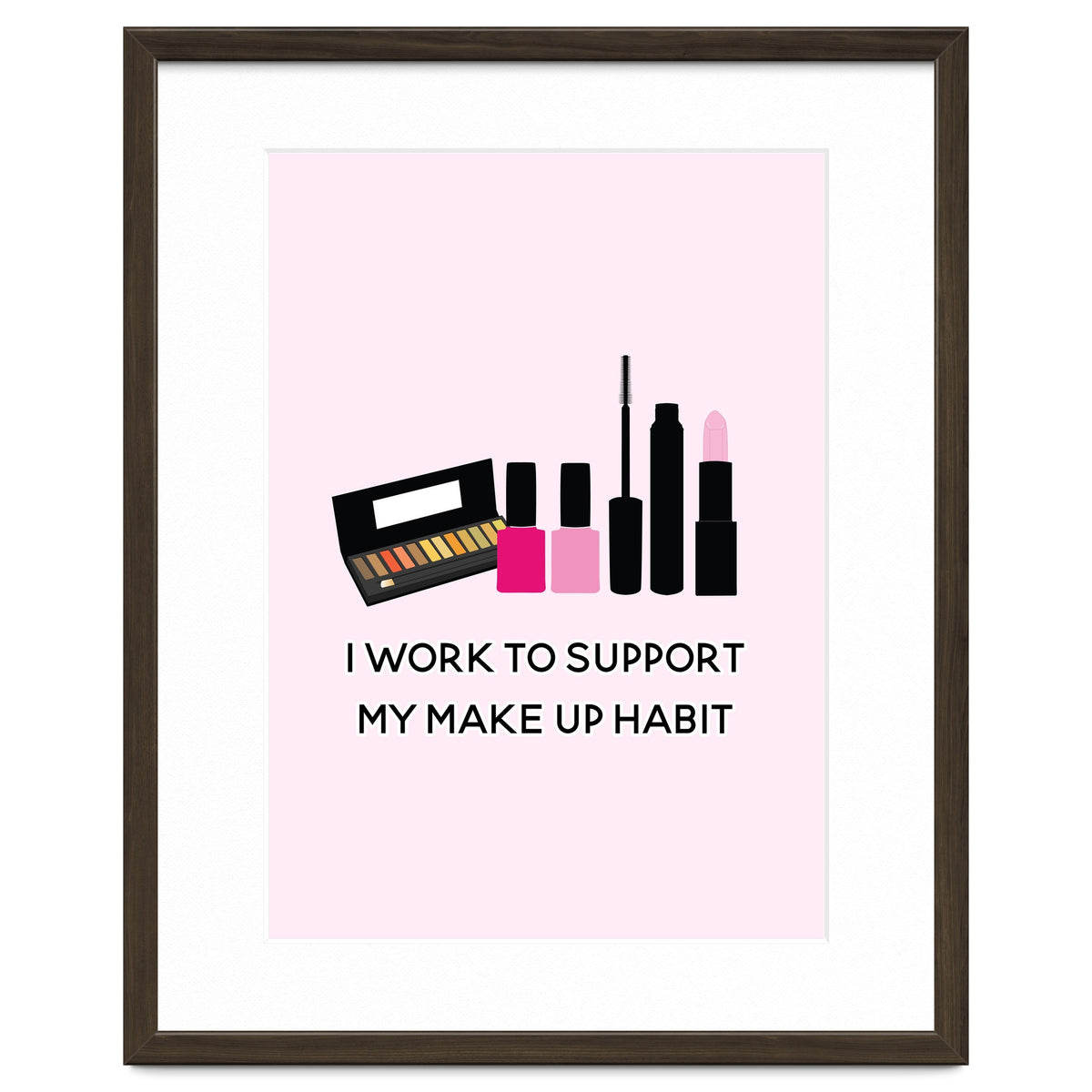 I Work To Support My Make Up Habit Print