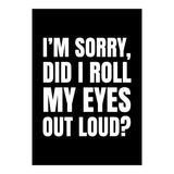 I'm Sorry Did I Roll My Eyes Out Loud Black (Print Only) thumbnail