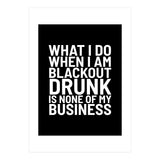What I Do When I Am Blackout Drunk Is None Of My Business Black (Print Only) thumbnail