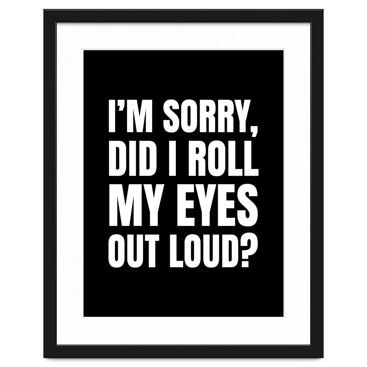 I'm Sorry Did I Roll My Eyes Out Loud Black