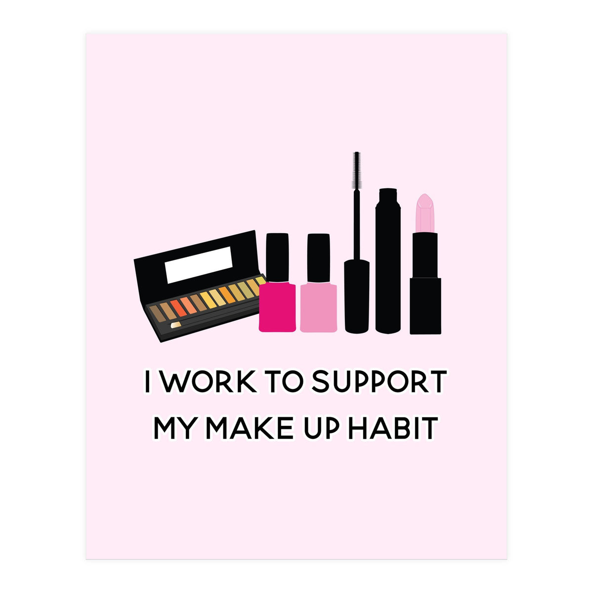 I Work To Support My Make Up Habit Print (Print Only)