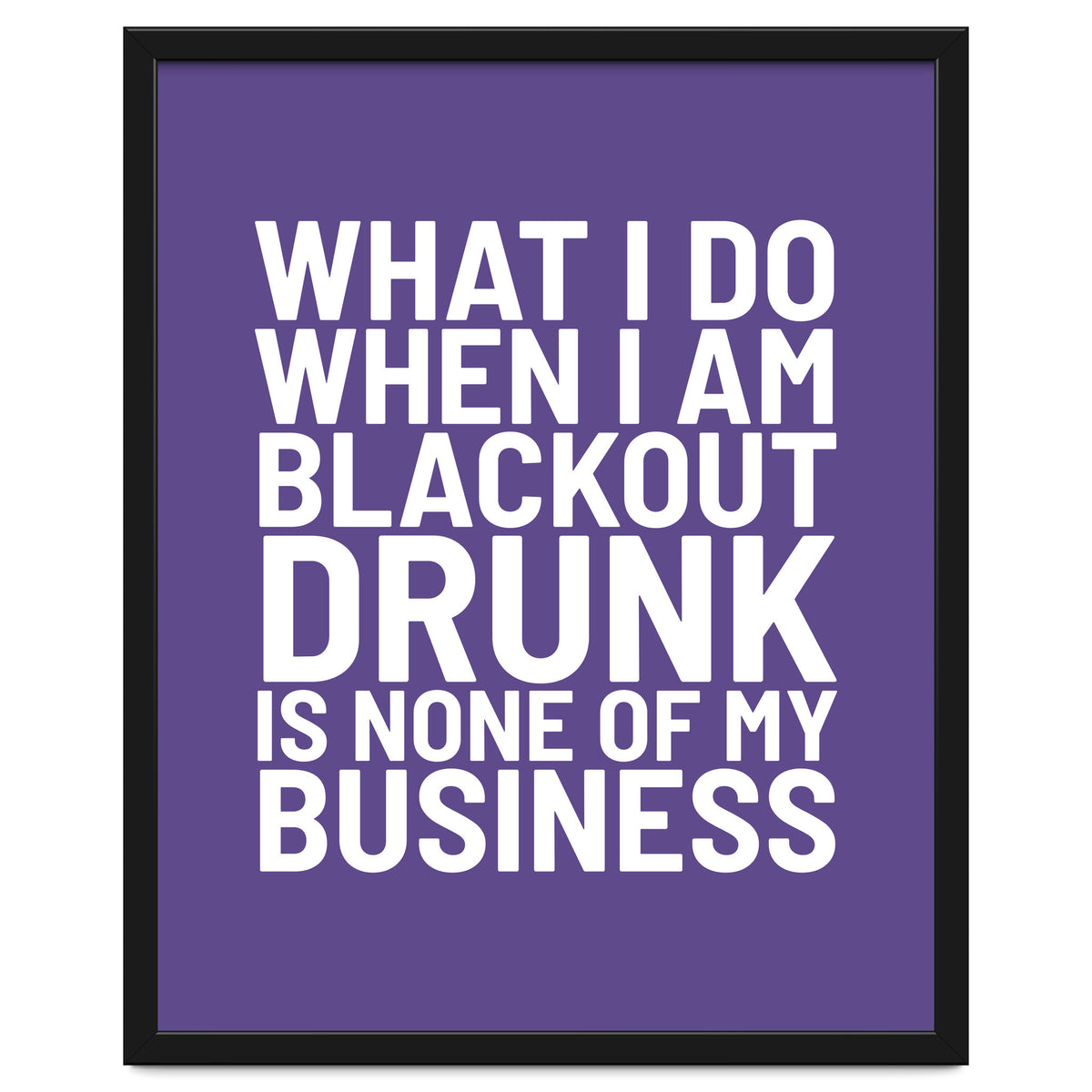 What I Do When I Am Blackout Drunk Is None Of My Business Ultra Violet