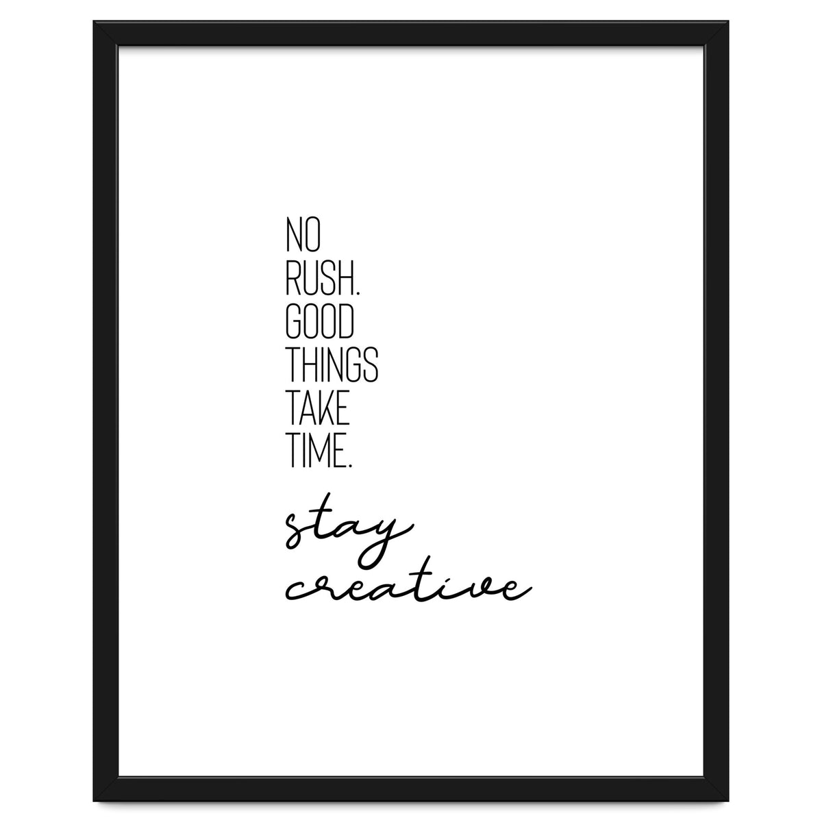 NO RUSH. GOOD THINGS TAKE TIME. STAY CREATIVE.