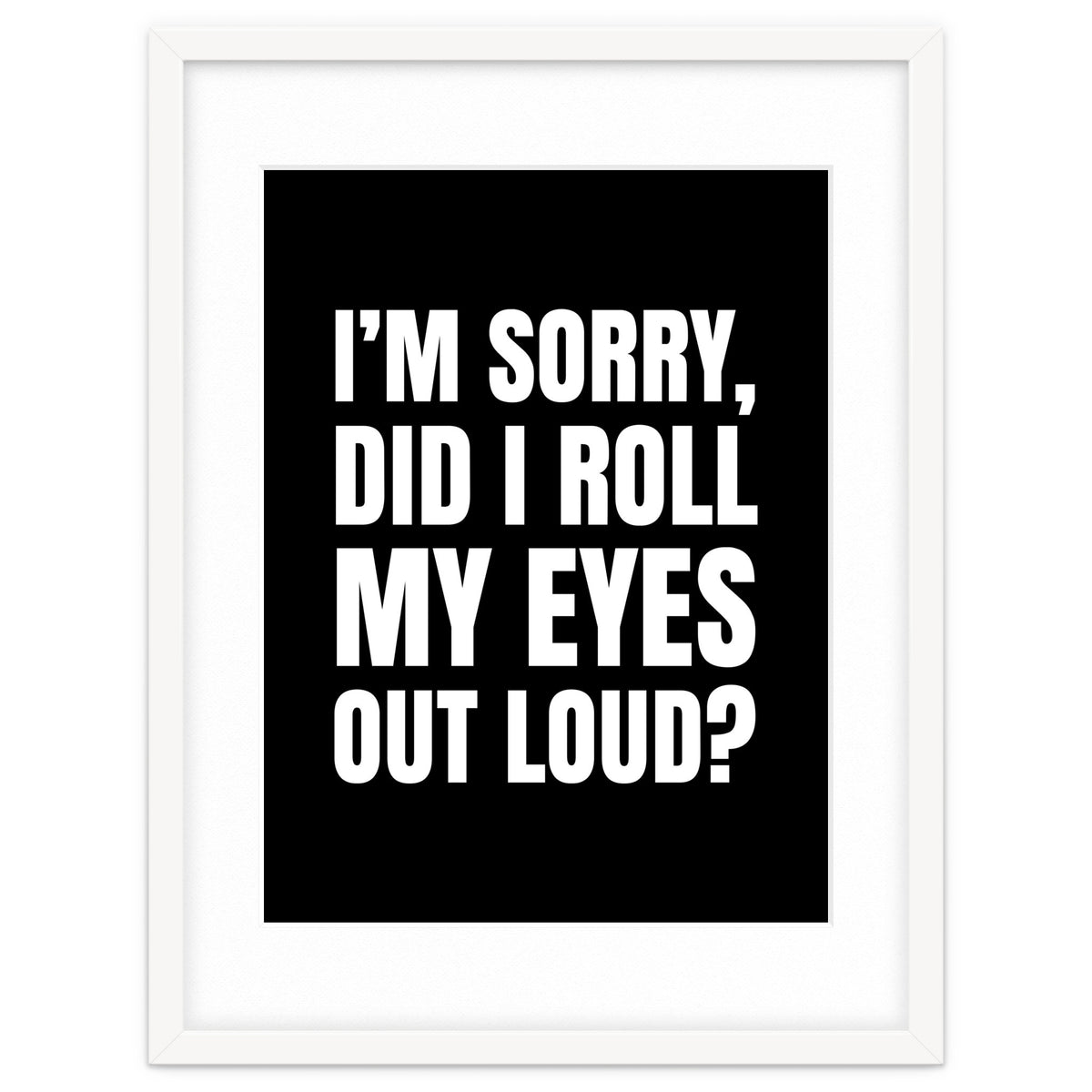 I'm Sorry Did I Roll My Eyes Out Loud Black