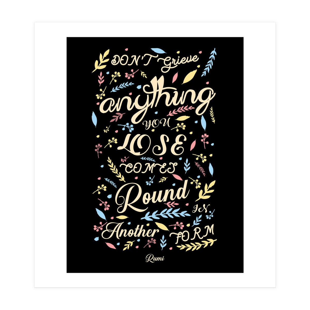 Anything you lose comes round in another form - Rumi Quote Typography (Print Only)