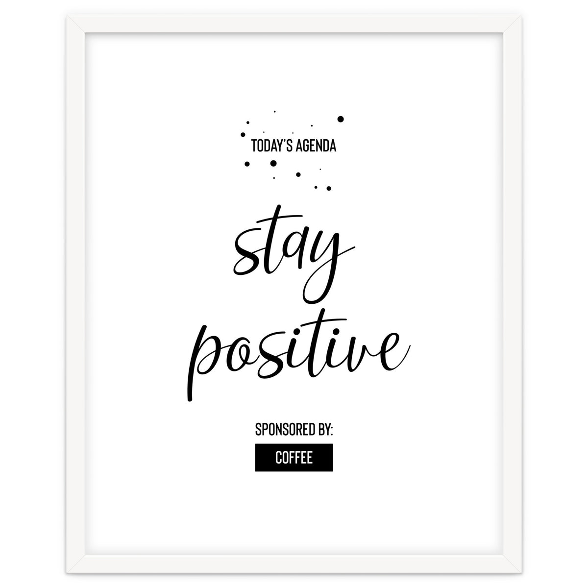 Today’s Agenda STAY POSITIVE Sponsored by Coffee