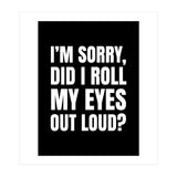 I'm Sorry Did I Roll My Eyes Out Loud Black (Print Only) thumbnail