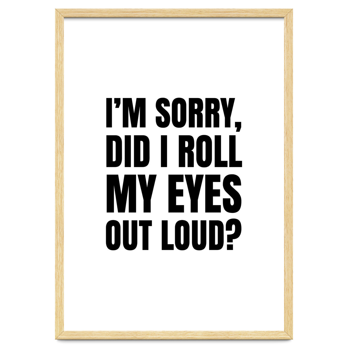 I'm Sorry Did I Roll My Eyes Out Loud