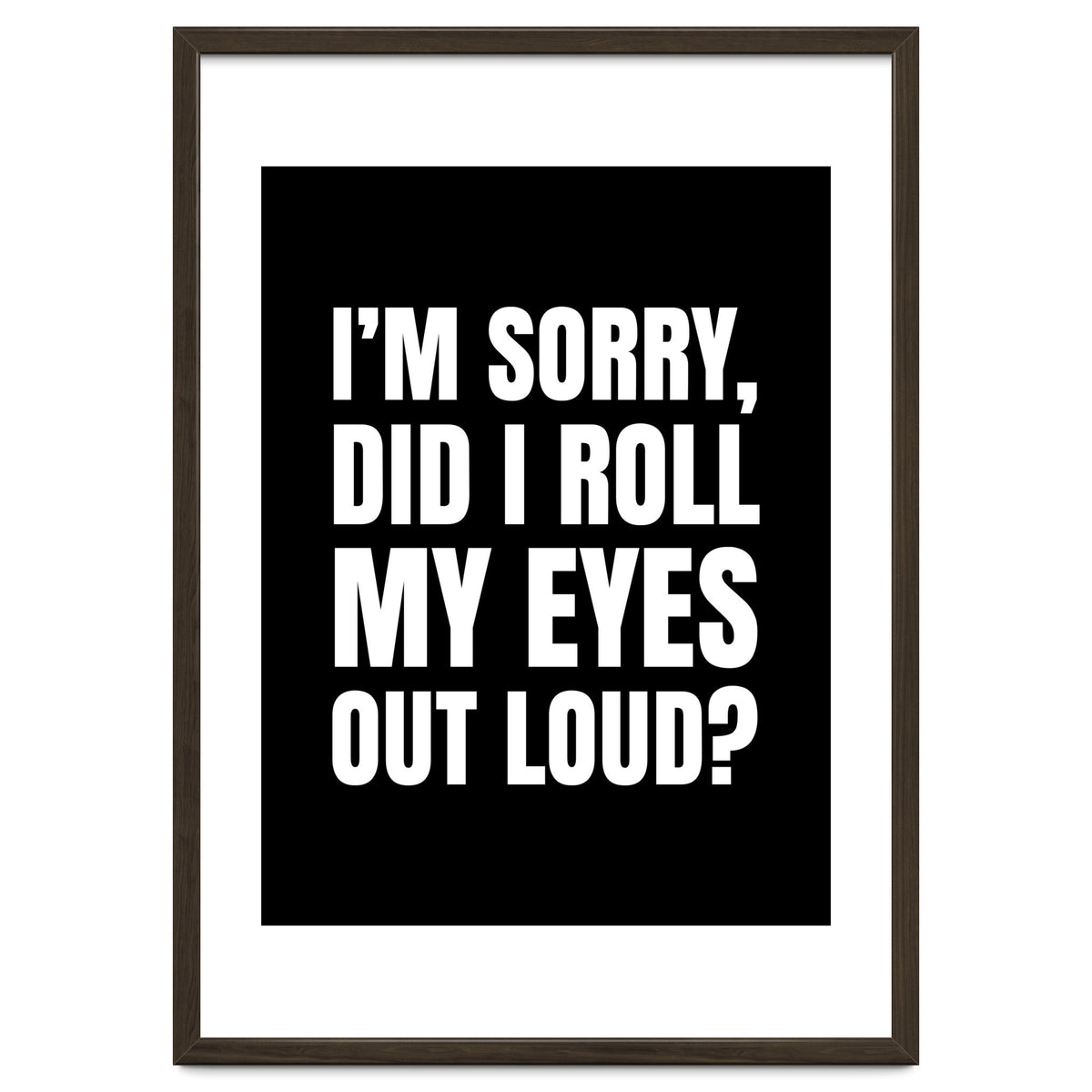 I'm Sorry Did I Roll My Eyes Out Loud Black