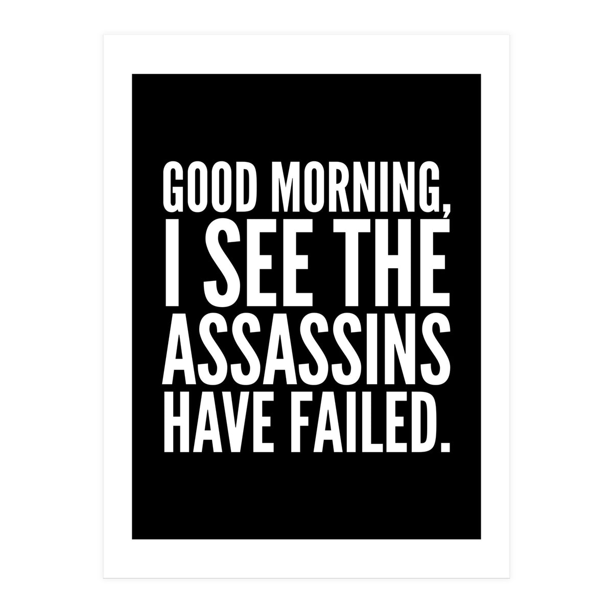 Good Morning I See The Assasins Have Failed Black (Print Only)