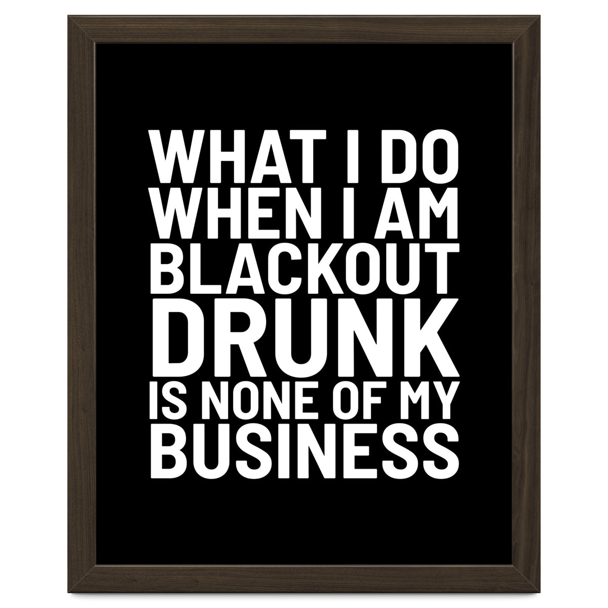 What I Do When I Am Blackout Drunk Is None Of My Business Black