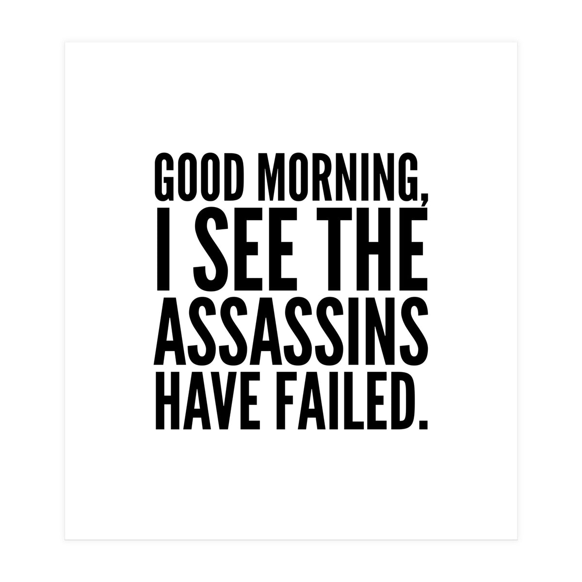 Good Morning I See The Assasins Have Failed (Print Only)