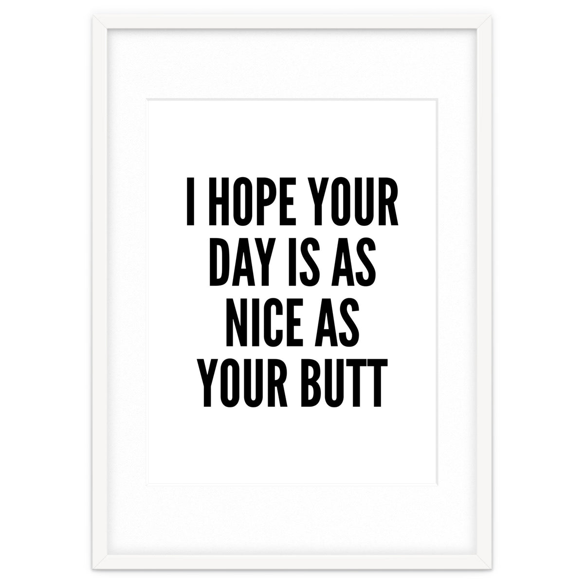 I Hope Your Day Is As Nice As Your Butt