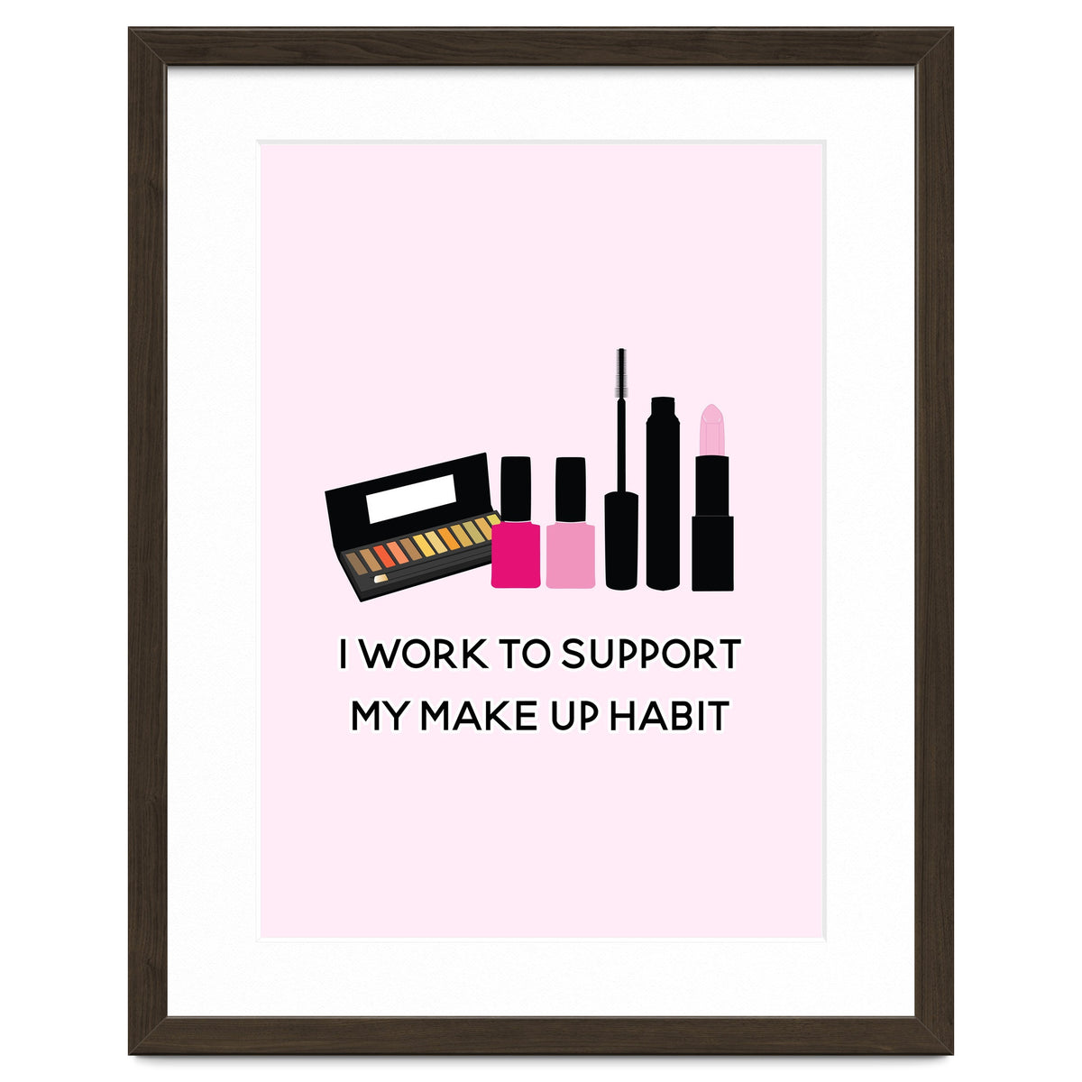I Work To Support My Make Up Habit Print