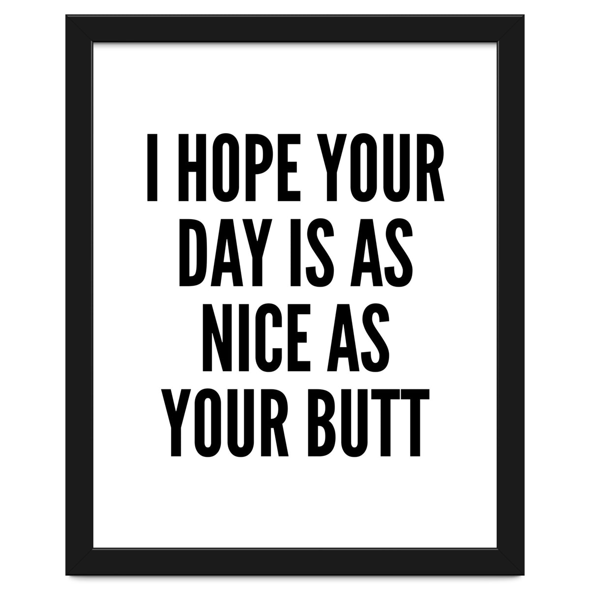 I Hope Your Day Is As Nice As Your Butt