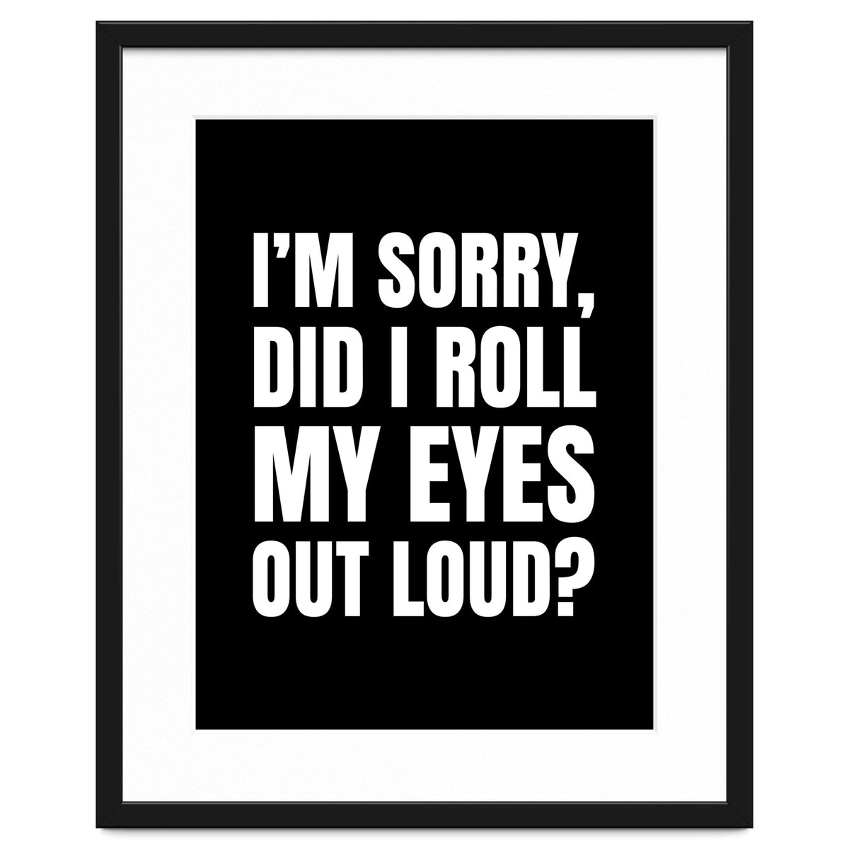 I'm Sorry Did I Roll My Eyes Out Loud Black